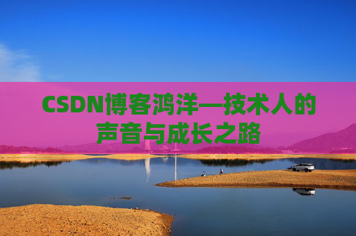CSDN博客鸿洋—技术人的声音与成长之路
