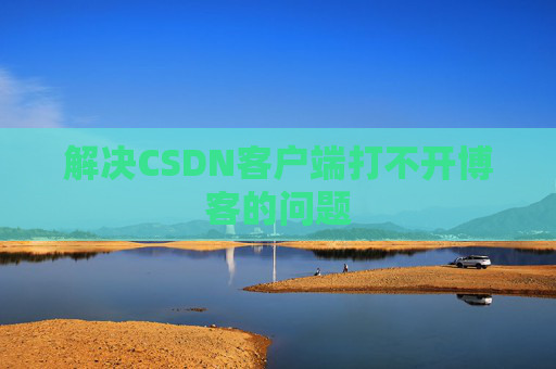 解决CSDN客户端打不开博客的问题