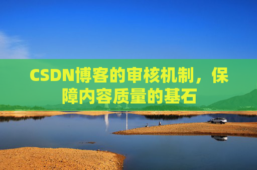 CSDN博客的审核机制，保障内容质量的基石