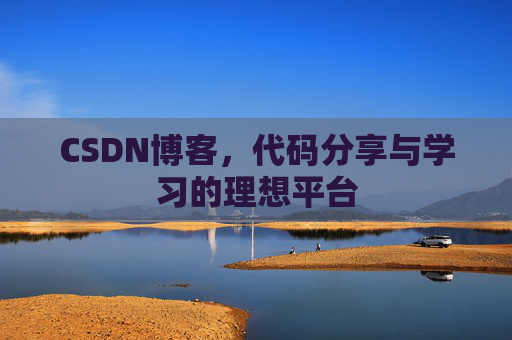 CSDN博客，代码分享与学习的理想平台
