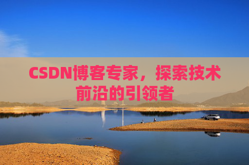 CSDN博客专家，探索技术前沿的引领者