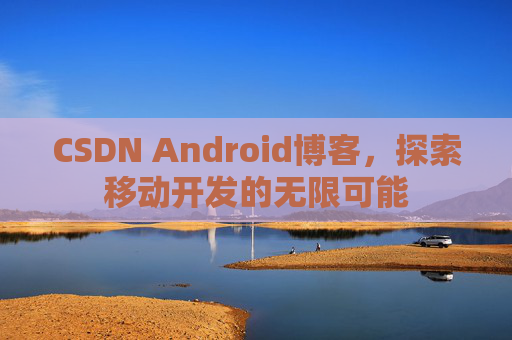 CSDN Android博客，探索移动开发的无限可能