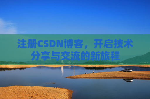 注册CSDN博客，开启技术分享与交流的新旅程