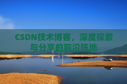 CSDN技术博客，深度探索与分享的前沿阵地